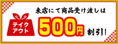 来店お渡しは500円割引！